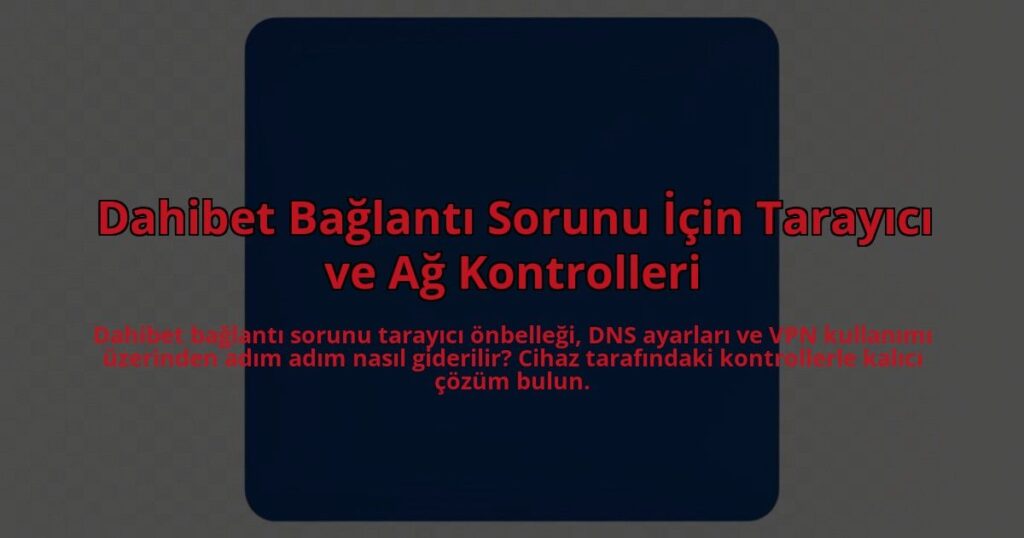 Dahibet-Baglanti-Sorunu-Icin-Tarayici-ve-Ag-Kontrolleri-overlay-1785082224.jpg